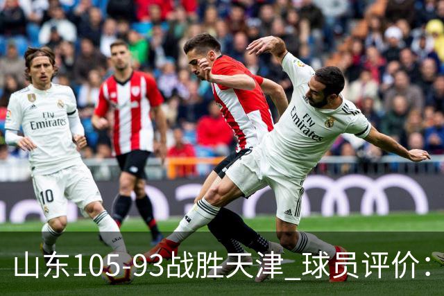 山东105-93战胜天津 球员评价：4人优秀，3人及格，3人低迷