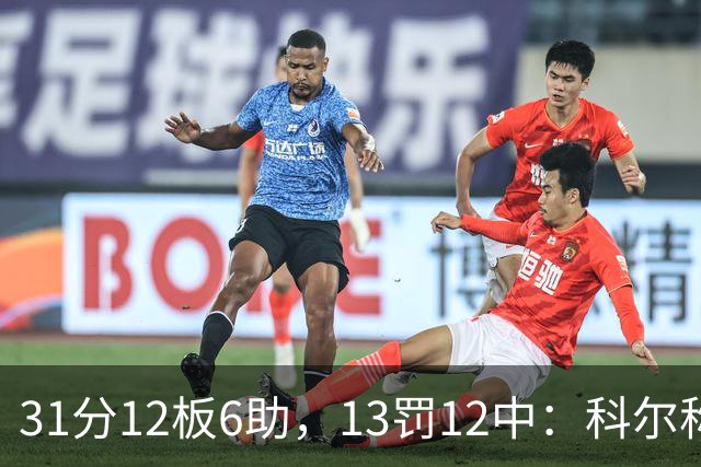 31分12板6助，13罚12中：科尔称他壮得像头牛