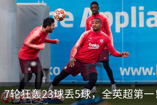 7轮狂轰23球丢5球，全英超第一！大黑马高居第三，卖掉1.35亿欧元球员反而更强