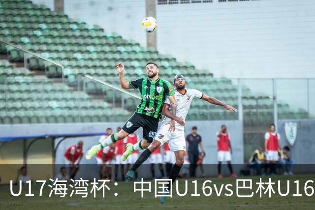 U17海湾杯：中国U16vs巴林U16，刘凯源或红牌停赛，国少有望3连胜